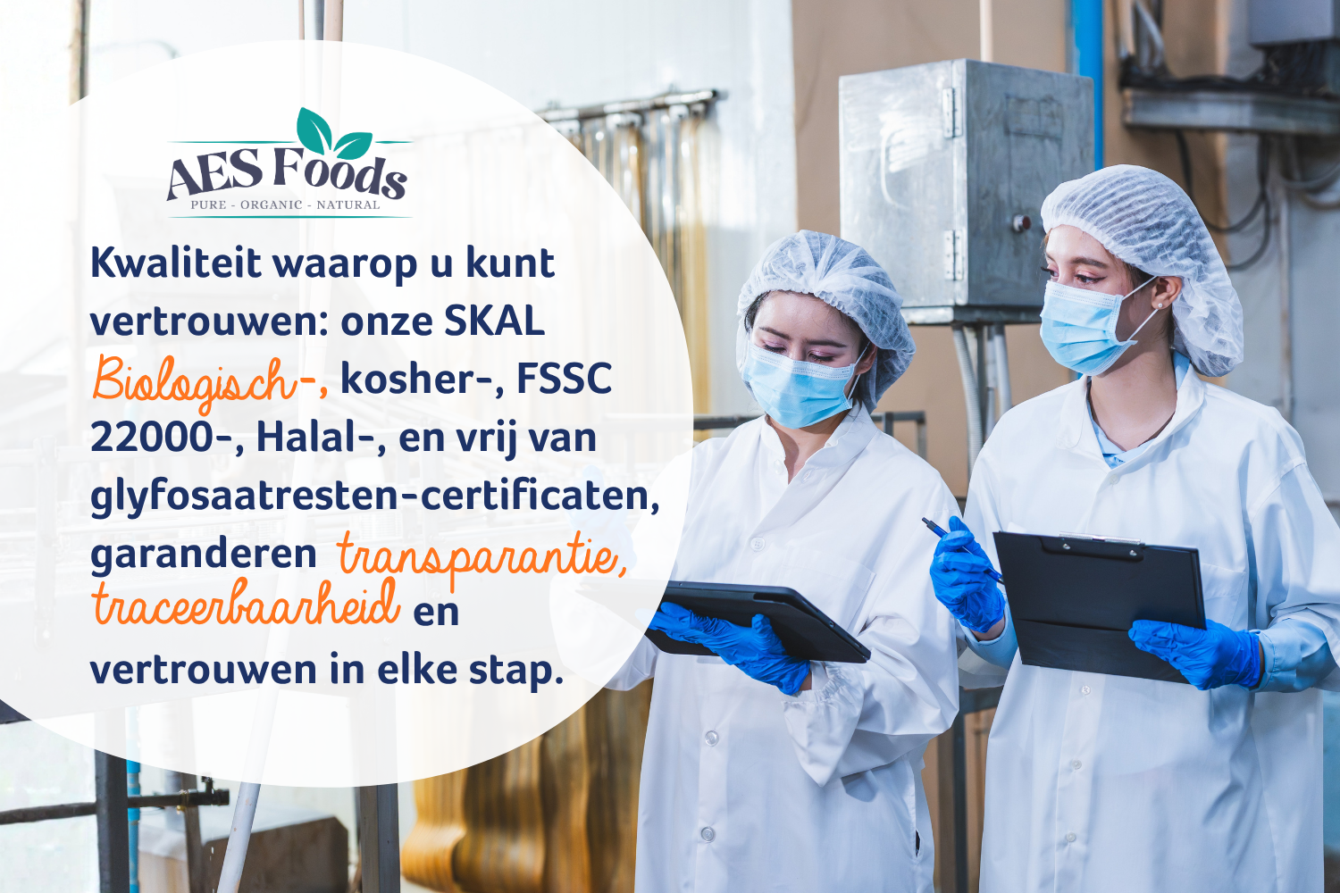 Kwaliteit waarop u kunt vertrouwen: SKAL biologisch, kosher, FSSC 22000, Halal, en vrij van glyfosaatresten gecertificeerd, garanderen transparantie, traceerbaarheid en vertrouwen in elke stap.